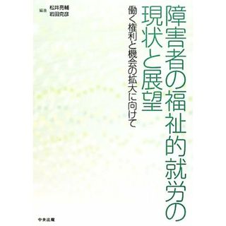 障害者の福祉的就労の現状と展望 働く権利と機会の拡大に向けて／松井亮輔，岩田克彦【編著】(人文/社会)