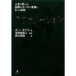 アファメーション 人生を変える！伝説のコーチの言葉と５つの法則／ルー・タイス【著】，苫米地英人【監修】，田口未和【訳】(ビジネス/経済)