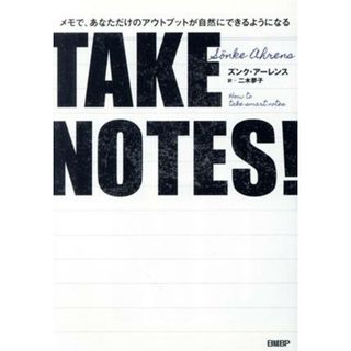 ＴＡＫＥ　ＮＯＴＥＳ！ メモで、あなただけのアウトプットが自然にできるようになる／ズンク・アーレンス(著者),二木夢子(訳者)(ビジネス/経済)