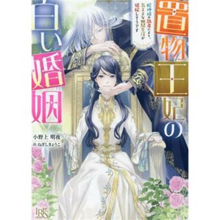 置物王妃の白い婚姻 蛇神様の執着により、気ままな幽閉生活が破綻しそうです 一迅社文庫アイリス／小野上明夜(著者),ねぎしきょうこ(イラスト)(文学/小説)