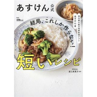 あすけん公式　結局、これしか作らない！短いレシピ 国内最大級の食事管理アプリ／あすけん(著者),道江美貴子(監修)(料理/グルメ)