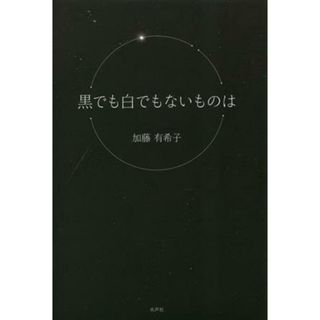 黒でも白でもないものは／加藤有希子(著者)(文学/小説)