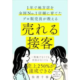 売れる接客 １年で地方店を全国Ｎｏ．１店舗に育てたプロ販売員が教える／仙波千春(著者)(ビジネス/経済)