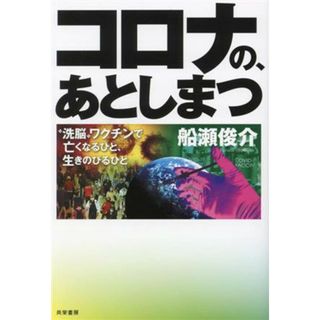 コロナの、あとしまつ “洗脳”ワクチンで亡くなるひと、生きのびるひと／船瀬俊介(著者)(人文/社会)