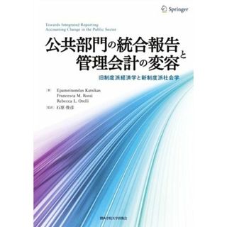 公共部門の統合報告と管理会計の変容 旧制度派経済学と新制度派社会学／エパメイノンダス・カツィカス(著者),フランチェスカ・Ｍ．ロッシ(著者),Ｒ．Ｌ．オレリー(著者),石原俊彦(訳者)(ビジネス/経済)