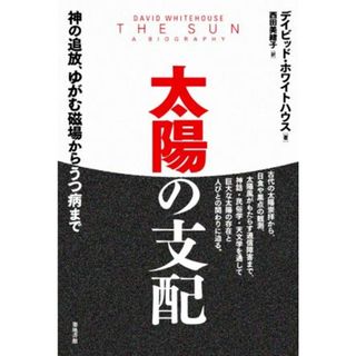 太陽の支配 神の追放、ゆがむ磁場からうつ病まで／デイビッド・ホワイトハウス(著者),西田美緒子(訳者)(科学/技術)