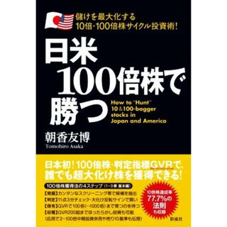 日米１００倍株で勝つ 儲けを最大化する１０倍・１００倍株サイクル投資術！／朝香友博(著者)(ビジネス/経済)