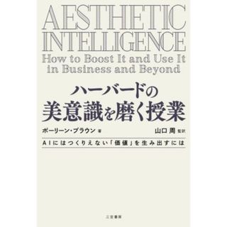 ハーバードの美意識を磨く授業 ＡＩにはつくりえない「価値」を生み出すには／ポーリーン・ブラウン(著者),山口周(監訳)(ビジネス/経済)