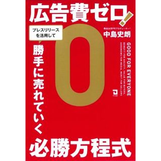 広告費ゼロ！プレスリリースを活用して、勝手に売れていく必勝方程式／中島史朗(著者)(ビジネス/経済)