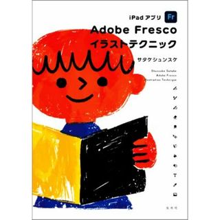 ｉＰａｄアプリ　Ａｄｏｂｅ　Ｆｒｅｓｃｏ　イラストテクニック／サタケシュンスケ(著者)(コンピュータ/IT)