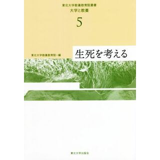 生死を考える 東北大学教養教育院叢書「大学と教養」５／東北大学教養教育院(編者)(人文/社会)