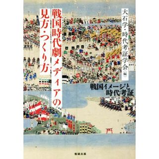 戦国時代劇メディアの見方・つくり方 戦国イメージと時代考証／大石学(編者),時代考証学会(編者)(人文/社会)