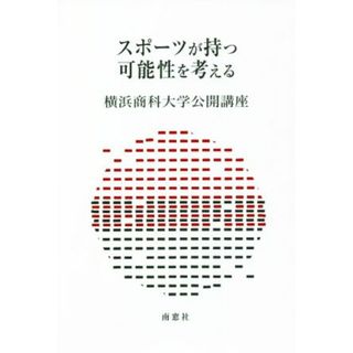 スポーツが持つ可能性を考える 横浜商科大学公開講座３７／横浜商科大学公開講座委員会【編】(趣味/スポーツ/実用)