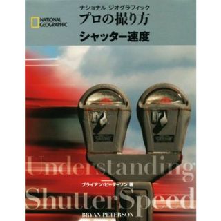 プロの撮り方　シャッター速度　ナショナルジオグラフィック ＮＡＴＩＯＮＡＬ　ＧＥＯＧＲＡＰＨＩ／ブライアン・ピーターソン(著者)(趣味/スポーツ/実用)