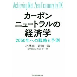 カーボンニュートラルの経済学 ２０５０年への戦略と予測／小林光(著者),岩田一政(著者),日本経済研究センター(編著)(ビジネス/経済)