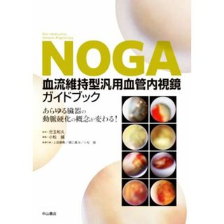 ＮＯＧＡ血流維持型汎用血管内視鏡ガイドブック あらゆる臓器の動脈硬化の概念が変わる！／小松誠(編者),児玉和久(監修)(健康/医学)