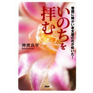 いのちを拝む 雪国に障がい者支援の花が咲いた！／神渡良平(著者)(人文/社会)