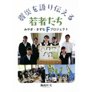 震災を語り伝える若者たち みやぎ・きずなＦプロジェクト／瀬成田実(著者)(人文/社会)