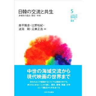 日韓の交流と共生 多様性の過去・現在・未来 九州大学韓国研究センター叢書５／森平雅彦(編者),辻野裕紀(編者),波潟剛(編者),元兼正浩(編者)(人文/社会)