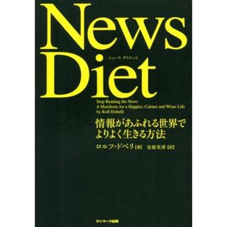 Ｎｅｗｓ　Ｄｉｅｔ 情報があふれる世界でよりよく生きる方法／ロルフ・ドベリ(著者),安原実津(訳者)(ビジネス/経済)