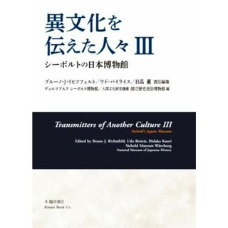 異文化を伝えた人々(Ⅲ) シーボルトの日本博物館／ブルーノ・Ｊ．リヒツフェルト(編者),ウド・バイライス(編者),日高薫(編者),ヴュルツブルクシーボルト博物館(編者),国立歴史民俗博物館(編者)(アート/エンタメ)