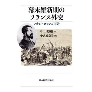 幕末維新期のフランス外交 レオン・ロッシュ再考／中山裕史(著者),中武香奈美(編者)(人文/社会)