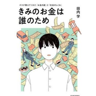 きみのお金は誰のため ボスが教えてくれた「お金の謎」と「社会のしくみ」／田内学(著者)(住まい/暮らし/子育て)