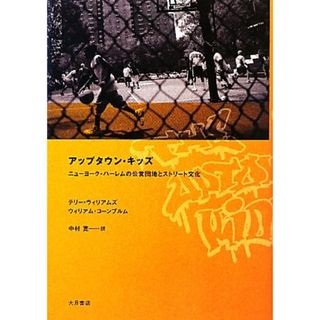 アップタウン・キッズ ニューヨーク・ハーレムの公営団地とストリート文化／テリーウィリアムズ，ウィリアムコーンブルム【著】，中村寛【訳】(人文/社会)