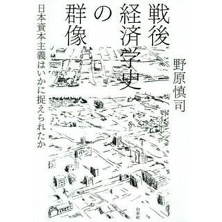 戦後経済学史の群像 日本資本主義はいかに捉えられたか／野原慎司(著者)(ビジネス/経済)