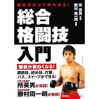 総合格闘技入門 極め方のコツがわかる！／勝村周一朗【監修】，所英男【実践】(趣味/スポーツ/実用)