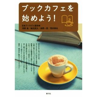 ブックカフェを始めよう！／河野真(著者),楠元武久(著者),長野一哲(著者),荒井美名(著者),日本ブックカフェ協会(編者)(ビジネス/経済)