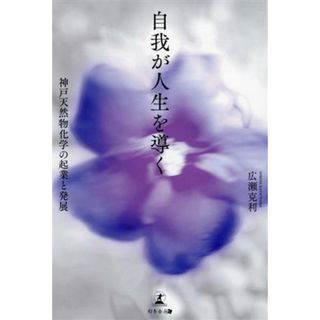 自我が人生を導く 神戸天然物化学の起業と発展／広瀬克利(著者)(ノンフィクション/教養)