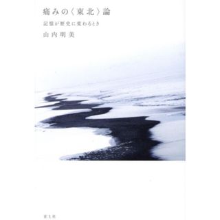 痛みの〈東北〉論 記憶が歴史に変わるとき／山内明美(著者)(人文/社会)