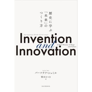 Ｉｎｖｅｎｔｉｏｎ　ａｎｄ　Ｉｎｎｏｖａｔｉｏｎ 歴史に学ぶ「未来」のつくり方／バーツラフ・シュミル(著者),栗木さつき(訳者)(科学/技術)