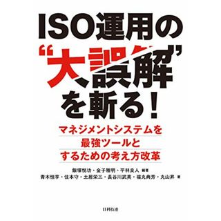 ISO運用の“大誤解を斬る! -マネジメントシステムを最強ツールとするための考え方改革／飯塚 悦功、金子 雅明、平林 良人、青木 恒享、住本 守、土居 栄三、長谷川 武英、福丸 典芳、丸山 昇(科学/技術)