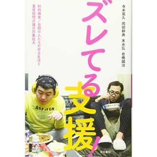 ズレてる支援!――知的障害/自閉の人たちの自立生活と重度訪問介護の対象拡大／寺本 晃久、岡部 耕典、岩橋 誠治、末永 弘(その他)