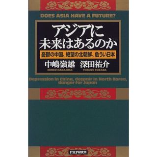 アジアに未来はあるのか: 憂鬱の中国、絶望の北朝鮮、危うい日本／中嶋 嶺雄、深田 祐介(ビジネス/経済)