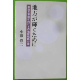 【中古】地方が輝くために : 創造と革新に向けての地域戦略15章<ネプチューン〈ノンフィクション〉シリーズ>／小磯修二 著／星雲社 柏艪舎(その他)