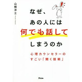 なぜ、あの人には何でも話してしまうのか　心理カウンセラーのすごい「聞く技術」／山根洋士(著者)(ビジネス/経済)