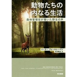 動物たちの内なる生活 森林管理官が聴いた野生の声／ペーター・ヴォールレーベン(著者),本田雅也(訳者)(科学/技術)