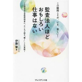 監査法人ほどおもしろい仕事はない　この瞬間こそが、いま、楽しい！ 公認会計士資格保持者に、ホンネで語る“働く”ことの意味／伊藤肇(著者)(ビジネス/経済)