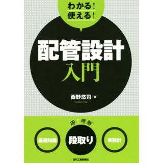 わかる！使える！配管設計入門 〈基礎知識〉〈段取り〉〈実設計〉／西野悠司(著者)(科学/技術)