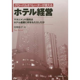 グローバルオペレーターが変える　ホテル経営 マネジメント契約はホテル産業に何をもたらしたか／田尾桂子(著者)(ビジネス/経済)