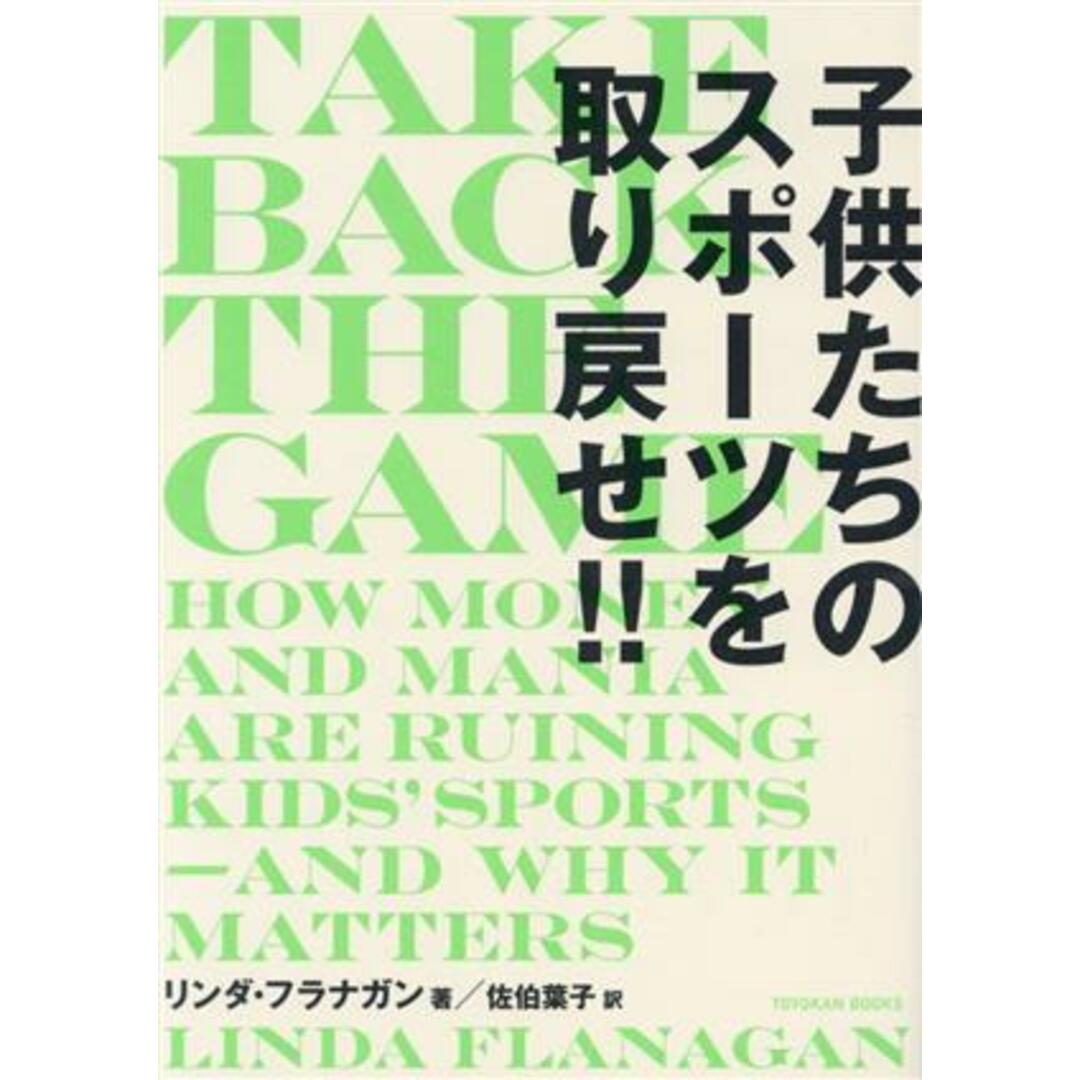 ＴＡＫＥ　ＢＡＣＫ　ＴＨＥ　ＧＡＭＥ 子供たちのスポーツを取り戻せ！！／リンダ・フラナガン(著者),佐伯葉子(訳者) エンタメ/ホビーの本(趣味/スポーツ/実用)の商品写真