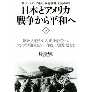 日本とアメリカ戦争から平和へ　米国、シナ、ソ連の「極秘資料」で読み解く(下) 欧州大戦から大東亜戦争へ、アジアの独立とシナ内戦、ソ連崩壊まで／長浜浩明(著者)(人文/社会)