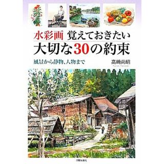 水彩画　覚えておきたい大切な３０の約束 風景から静物、人物まで／高崎尚昭【著】(アート/エンタメ)