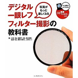 写真がもっと楽しくなるデジタル一眼レフ　フィルター撮影の教科書／小林一隆，斎藤巧一郎，清水哲朗，茂手木秀行，桃井一至，上原ゼンジ【著】(趣味/スポーツ/実用)