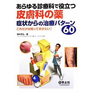 あらゆる診療科で役立つ皮膚科の薬　症状からの治療パターン６０ これだけは知っておきたい！／梅林芳弘【著】(健康/医学)