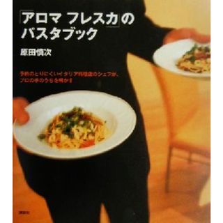 「アロマフレスカ」のパスタブック 予約のとりにくいイタリア料理店のシェフが、プロの手のうちを明かす 講談社のお料理ＢＯＯＫ／原田慎次(著者)(料理/グルメ)