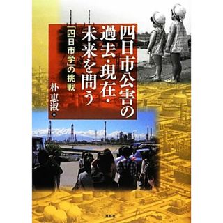 四日市公害の過去・現在・未来を問う 「四日市学」の挑戦／朴恵淑【編】(科学/技術)